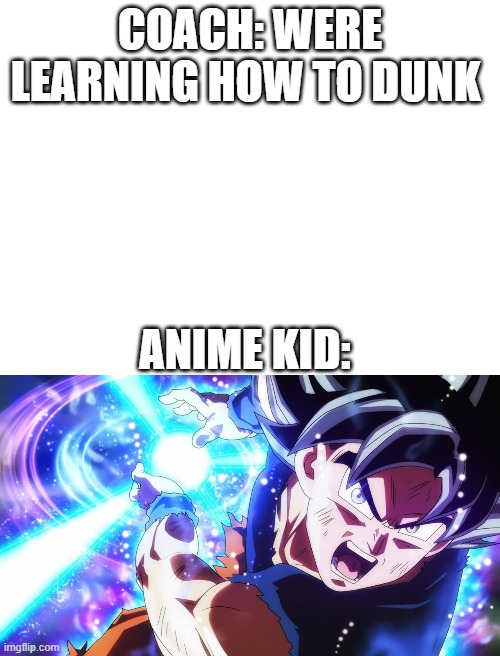 COACH: WERE LEARNING HOW TO DUNK; ANIME KID: | image tagged in blank white template | made w/ Imgflip meme maker