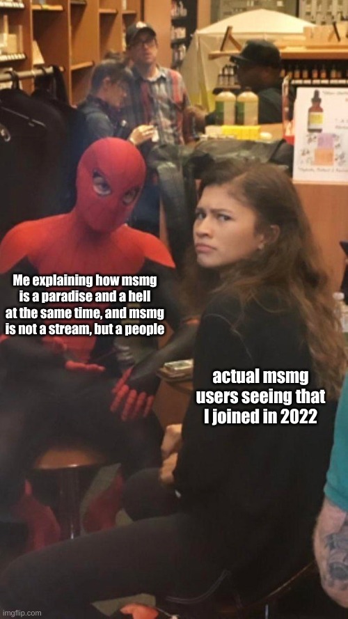 From what I see, msmg is built by its people unlike other streams. Msmg is practically alive | Me explaining how msmg is a paradise and a hell at the same time, and msmg is not a stream, but a people; actual msmg users seeing that I joined in 2022 | image tagged in tom holland and zendaya behind the scenes,msmg | made w/ Imgflip meme maker