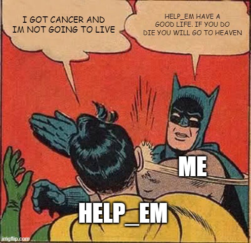 Batman Slapping Robin Meme | I GOT CANCER AND IM NOT GOING TO LIVE; HELP_EM HAVE A GOOD LIFE. IF YOU DO DIE YOU WILL GO TO HEAVEN; ME; HELP_EM | image tagged in memes,batman slapping robin | made w/ Imgflip meme maker
