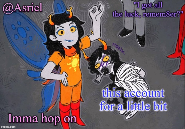 le vriska temp | this account for a little bit; Imma hop on | image tagged in le vriska temp | made w/ Imgflip meme maker