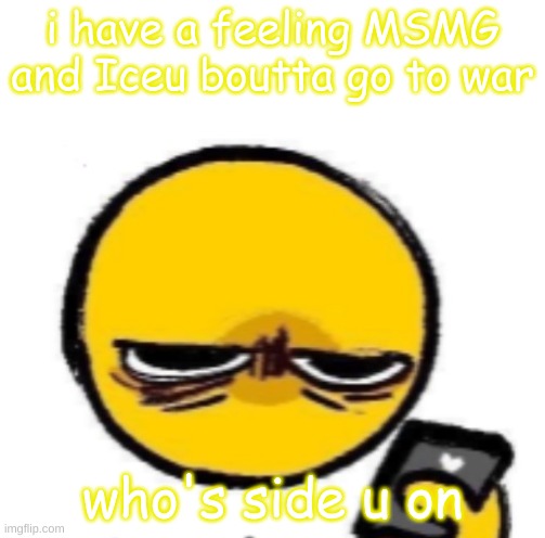 personally, im MSMG | i have a feeling MSMG and Iceu boutta go to war; who's side u on | image tagged in looking at phone | made w/ Imgflip meme maker