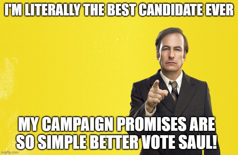 Better Call Saul Blank Template | I'M LITERALLY THE BEST CANDIDATE EVER; MY CAMPAIGN PROMISES ARE SO SIMPLE BETTER VOTE SAUL! | image tagged in better call saul blank template | made w/ Imgflip meme maker