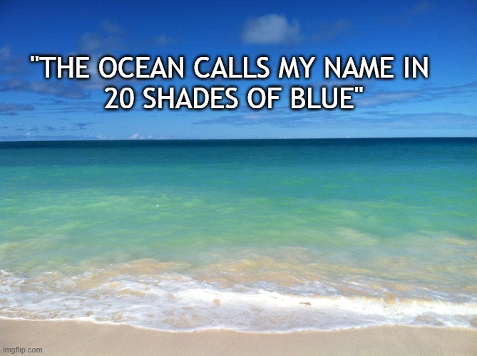 Ocean | "THE OCEAN CALLS MY NAME IN 
20 SHADES OF BLUE" | image tagged in ocean | made w/ Imgflip meme maker