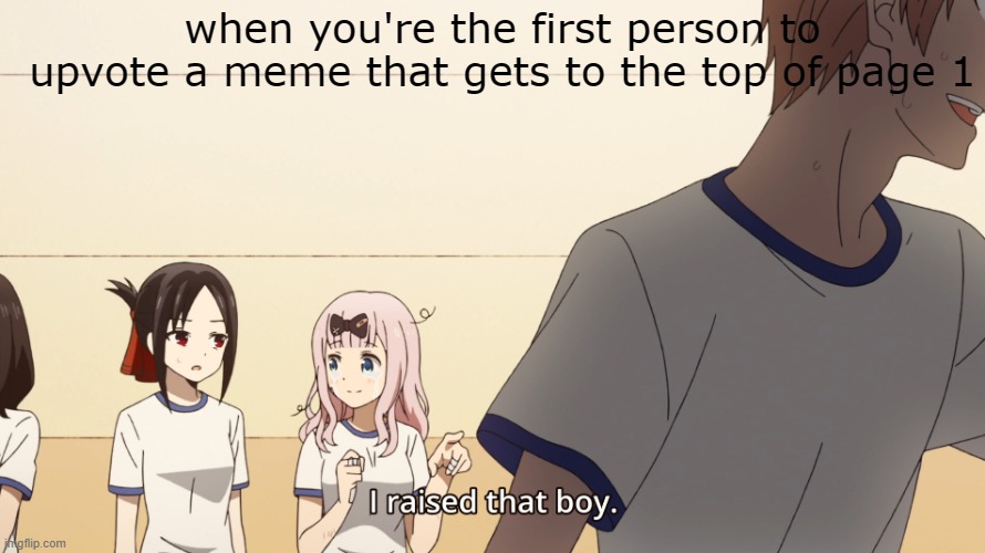 Meme #436 | when you're the first person to upvote a meme that gets to the top of page 1 | image tagged in i raised that boy | made w/ Imgflip meme maker