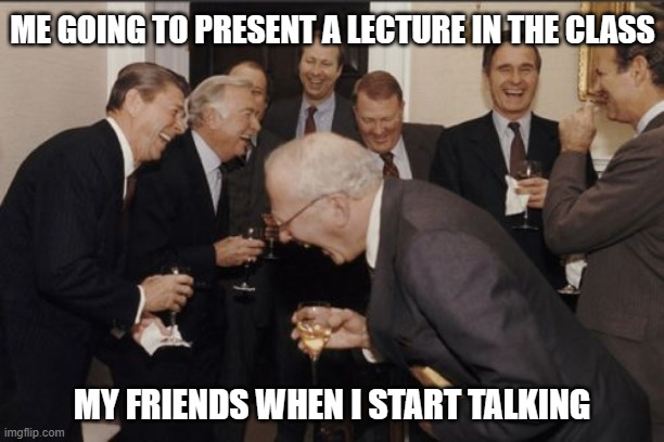 Happens all the time | ME GOING TO PRESENT A LECTURE IN THE CLASS; MY FRIENDS WHEN I START TALKING | image tagged in memes,laughing men in suits,funny,true story,relatable memes,school | made w/ Imgflip meme maker