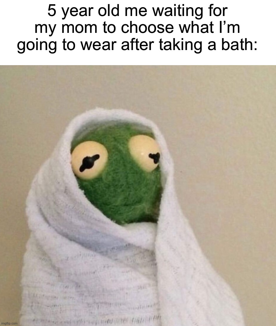 Anyone else experience this? | 5 year old me waiting for my mom to choose what I’m going to wear after taking a bath: | image tagged in memes,funny,true story,relatable memes,childhood,shower | made w/ Imgflip meme maker