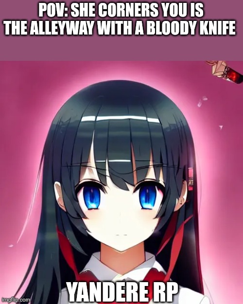 Romance only if you are brave enough, no erp, no joke, vehicle, roblox oc, no joke rp, AND NO EATING HER | POV: SHE CORNERS YOU IS THE ALLEYWAY WITH A BLOODY KNIFE; YANDERE RP | made w/ Imgflip meme maker