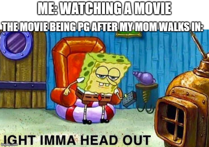 It always turns bad when ur mom walks in | ME: WATCHING A MOVIE; THE MOVIE BEING PG AFTER MY MOM WALKS IN: | image tagged in aight ima head out,movies,moms,funny,so true memes | made w/ Imgflip meme maker
