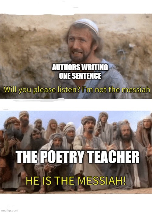 beautiful piece of work | AUTHORS WRITING ONE SENTENCE; THE POETRY TEACHER | image tagged in he is the messiah,poetry,teachers,school,amazed,funny | made w/ Imgflip meme maker