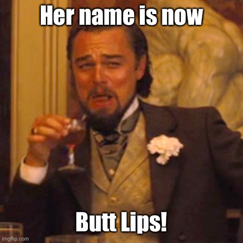 Laughing Leo Meme | Her name is now Butt Lips! | image tagged in memes,laughing leo | made w/ Imgflip meme maker