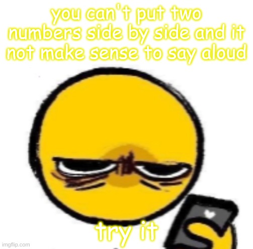 looking at phone | you can't put two numbers side by side and it not make sense to say aloud; try it | image tagged in looking at phone | made w/ Imgflip meme maker