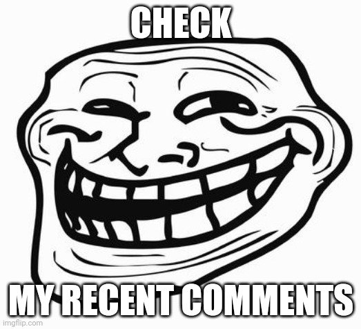 Trollface | CHECK; MY RECENT COMMENTS | image tagged in trollface | made w/ Imgflip meme maker