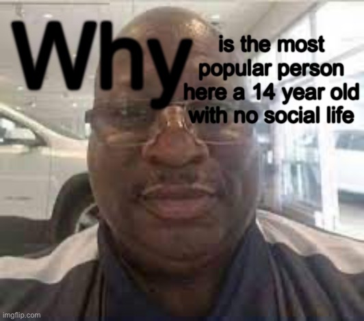 iceu | Why; is the most popular person here a 14 year old with no social life | image tagged in uncle terry | made w/ Imgflip meme maker