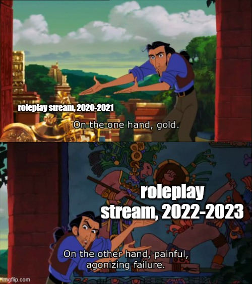 Road To El Dorado Gold And Failure | roleplay stream, 2020-2021; roleplay stream, 2022-2023 | image tagged in road to el dorado gold and failure | made w/ Imgflip meme maker