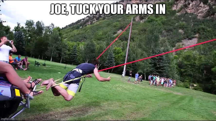 slingshot human border wall | JOE, TUCK YOUR ARMS IN | image tagged in slingshot human border wall | made w/ Imgflip meme maker