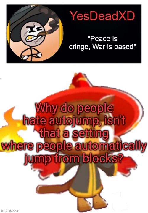 YesDeadXD template | Why do people hate autojump, isn't that a setting where people automatically jump from blocks? | image tagged in yesdeadxd template | made w/ Imgflip meme maker