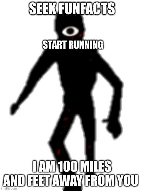 seek is 100 miles awaaaaaaaaay | SEEK FUNFACTS; START RUNNING; I AM 100 MILES AND FEET AWAY FROM YOU | image tagged in seek fun facts | made w/ Imgflip meme maker