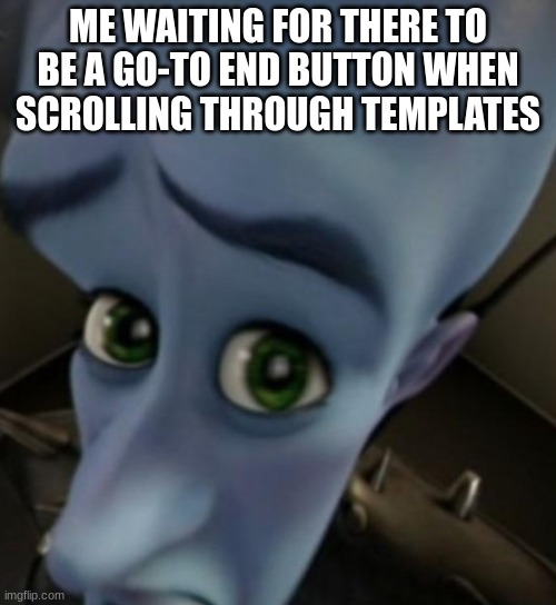 Relatable? | ME WAITING FOR THERE TO BE A GO-TO END BUTTON WHEN SCROLLING THROUGH TEMPLATES | image tagged in megamind no bitches | made w/ Imgflip meme maker