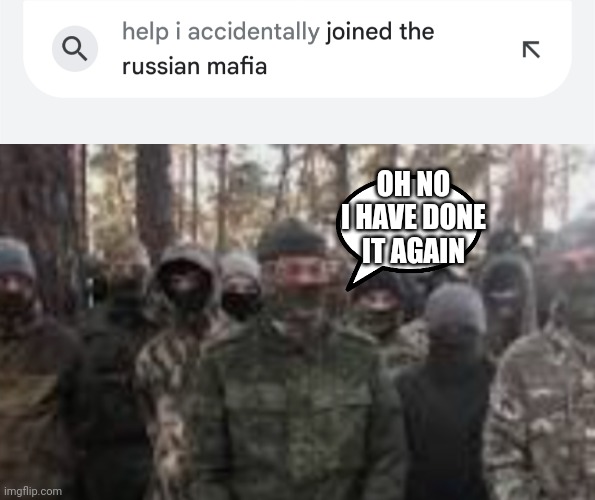 Ufxkhfxlhdziyea |  OH NO I HAVE DONE IT AGAIN | image tagged in russia,mafia,help i accidentally,oh no | made w/ Imgflip meme maker