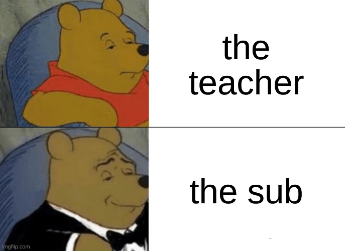 the sub is goated | the teacher; the sub | image tagged in memes,tuxedo winnie the pooh,school,upvote,fun | made w/ Imgflip meme maker