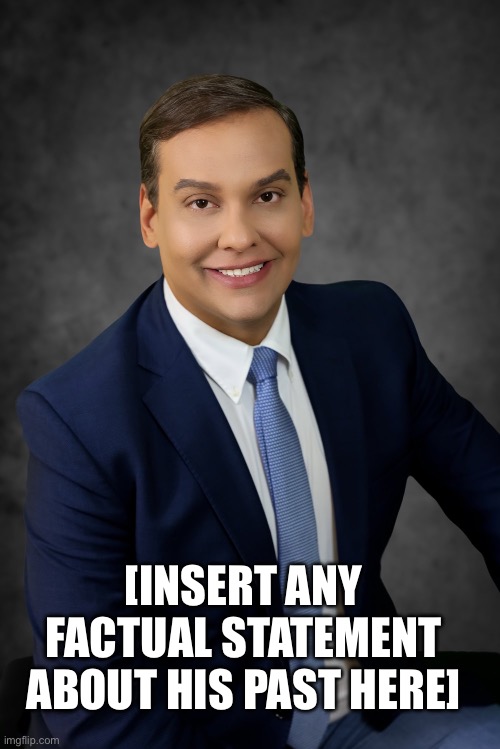 0% if his resume is legit | [INSERT ANY FACTUAL STATEMENT ABOUT HIS PAST HERE] | image tagged in george santos | made w/ Imgflip meme maker