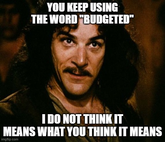 You keep using that word | YOU KEEP USING THE WORD "BUDGETED"; I DO NOT THINK IT MEANS WHAT YOU THINK IT MEANS | image tagged in you keep using that word | made w/ Imgflip meme maker