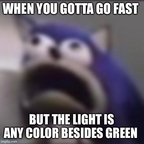 Don’t own a car, but I can see the problem | WHEN YOU GOTTA GO FAST; BUT THE LIGHT IS ANY COLOR BESIDES GREEN | image tagged in distress | made w/ Imgflip meme maker