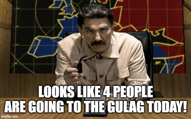 Red Alert Stalin | LOOKS LIKE 4 PEOPLE ARE GOING TO THE GULAG TODAY! | image tagged in red alert stalin | made w/ Imgflip meme maker