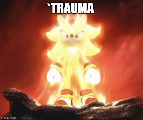 Super Shadow | *TRAUMA | image tagged in super shadow | made w/ Imgflip meme maker