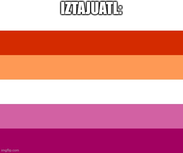 Lesbian flag | IZTAJUATL: | image tagged in lesbian flag | made w/ Imgflip meme maker