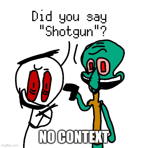 (Title) | NO CONTEXT | image tagged in shotgun | made w/ Imgflip meme maker