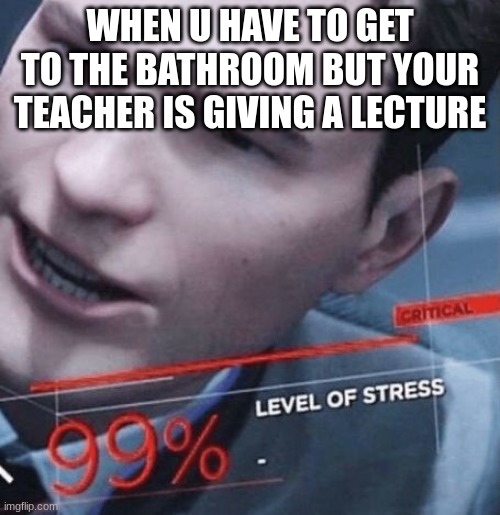 i just do it in my pants | WHEN U HAVE TO GET TO THE BATHROOM BUT YOUR TEACHER IS GIVING A LECTURE | image tagged in stress level 99 | made w/ Imgflip meme maker