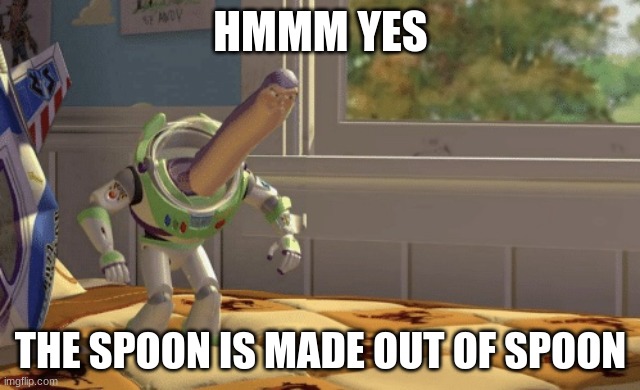 Hmm yes | HMMM YES THE SPOON IS MADE OUT OF SPOON | image tagged in hmm yes | made w/ Imgflip meme maker