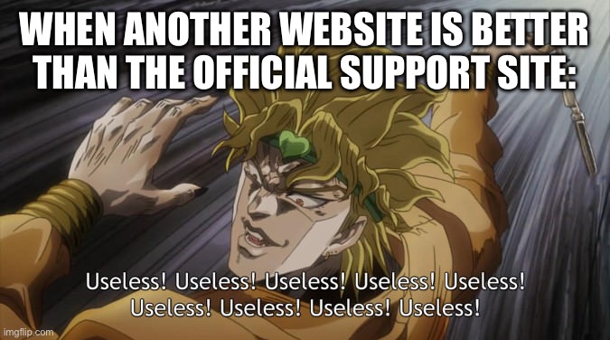 USELESS | WHEN ANOTHER WEBSITE IS BETTER THAN THE OFFICIAL SUPPORT SITE: | image tagged in useless | made w/ Imgflip meme maker