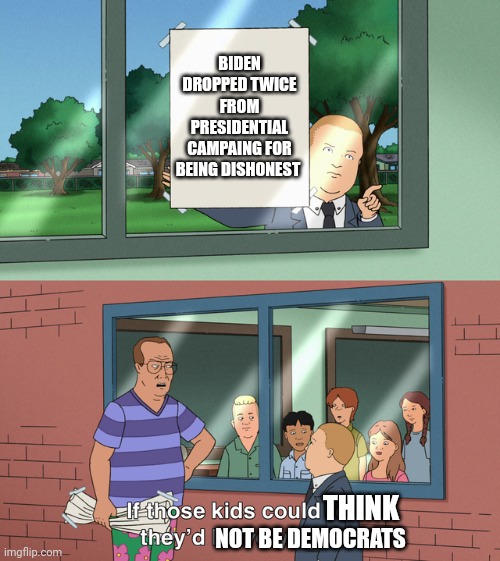 If those kids could read they'd be very upset | BIDEN DROPPED TWICE FROM PRESIDENTIAL CAMPAING FOR BEING DISHONEST THINK NOT BE DEMOCRATS | image tagged in if those kids could read they'd be very upset | made w/ Imgflip meme maker