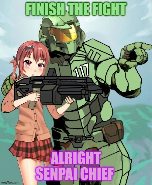 Master Chief and his new girl | FINISH THE FIGHT; ALRIGHT SENPAI CHIEF | image tagged in anime meme,anime girl,halo,halo 5,master chief | made w/ Imgflip meme maker