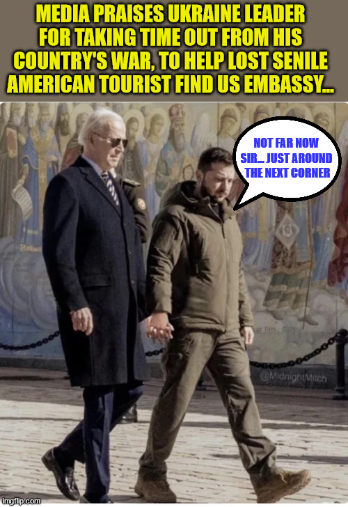 Missing President found wandering streets of Kyiv... | MEDIA PRAISES UKRAINE LEADER FOR TAKING TIME OUT FROM HIS COUNTRY'S WAR, TO HELP LOST SENILE AMERICAN TOURIST FIND US EMBASSY... NOT FAR NOW SIR... JUST AROUND  THE NEXT CORNER | image tagged in dementia,joe biden | made w/ Imgflip meme maker