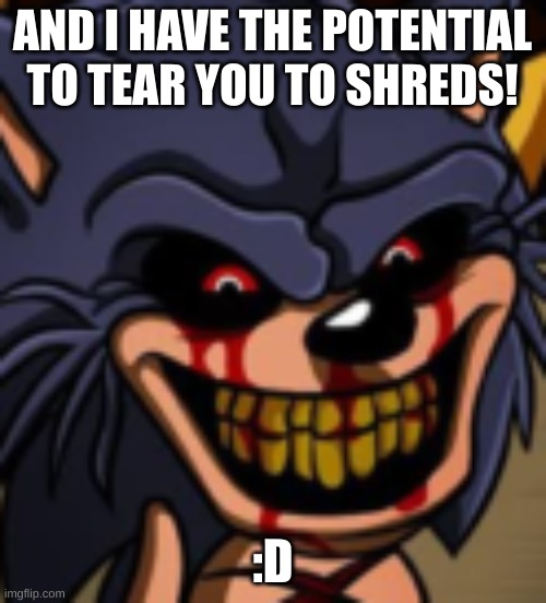 Lord x fnf | AND I HAVE THE POTENTIAL TO TEAR YOU TO SHREDS! :D | image tagged in lord x fnf | made w/ Imgflip meme maker