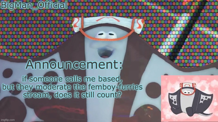 BigManOfficial's announcement temp v2 | if someone calls me based, but they moderate the femboy-furries stream, does it still count? | image tagged in bigmanofficial's announcement temp v2 | made w/ Imgflip meme maker