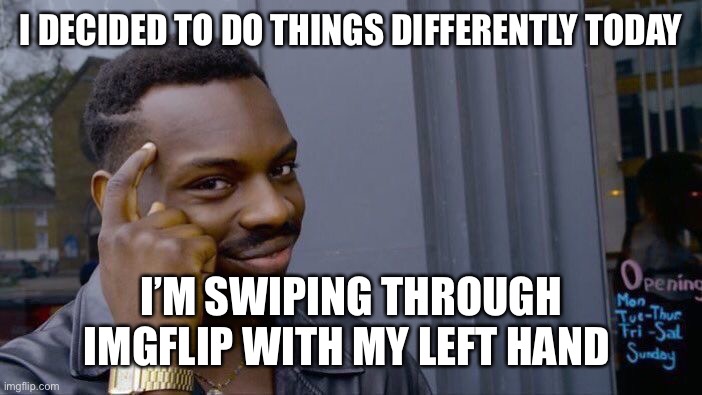 I’m changing | I DECIDED TO DO THINGS DIFFERENTLY TODAY; I’M SWIPING THROUGH IMGFLIP WITH MY LEFT HAND | image tagged in memes,roll safe think about it,life goals,making life better | made w/ Imgflip meme maker