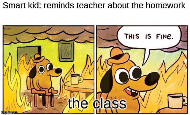 Never happened to me though. | Smart kid: reminds teacher about the homework; the class | image tagged in memes,this is fine,school,what can i say except aaaaaaaaaaa | made w/ Imgflip meme maker