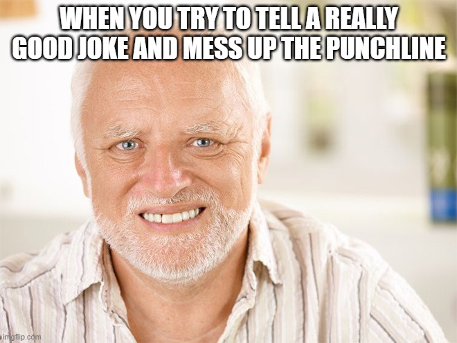 Messing Up Jokes | WHEN YOU TRY TO TELL A REALLY GOOD JOKE AND MESS UP THE PUNCHLINE | image tagged in awkward smiling old man,embarrassed,embarrassing,awkward,hide the pain harold | made w/ Imgflip meme maker