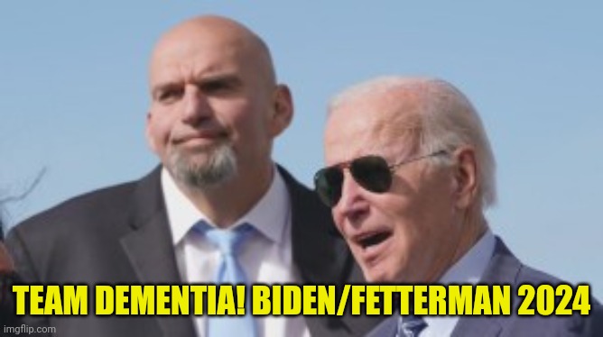Biden/Fetterman 2024 | TEAM DEMENTIA! BIDEN/FETTERMAN 2024 | made w/ Imgflip meme maker