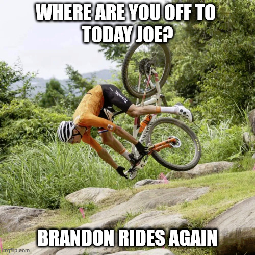 WHERE ARE YOU OFF TO 
TODAY JOE? BRANDON RIDES AGAIN | image tagged in in style | made w/ Imgflip meme maker