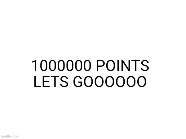 1000000 POINTS LETS GOOOOOO | made w/ Imgflip meme maker