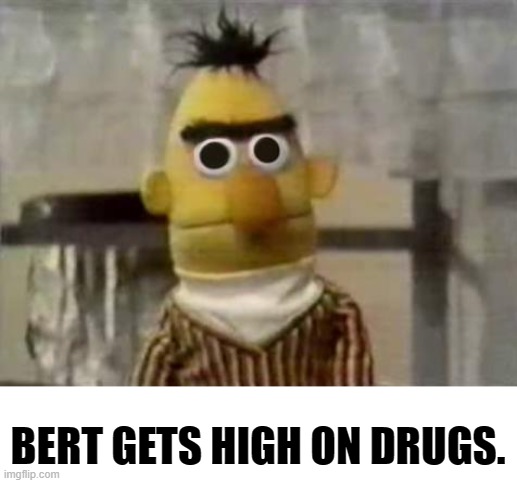 bertstrip | BERT GETS HIGH ON DRUGS. | image tagged in bert stare | made w/ Imgflip meme maker