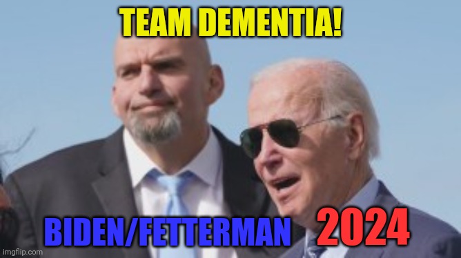 Biden/Fetterman 2024 | TEAM DEMENTIA! BIDEN/FETTERMAN; 2024 | made w/ Imgflip meme maker