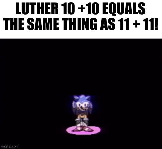 needlemouse stare | LUTHER 10 +10 EQUALS THE SAME THING AS 11 + 11! | image tagged in needlemouse stare | made w/ Imgflip meme maker