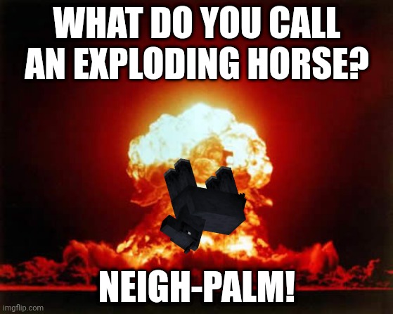 Nuclear Explosion | WHAT DO YOU CALL AN EXPLODING HORSE? NEIGH-PALM! | image tagged in memes,nuclear explosion | made w/ Imgflip meme maker