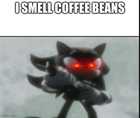 Angry Shadow Meme | I SMELL COFFEE BEANS | image tagged in angry shadow meme | made w/ Imgflip meme maker